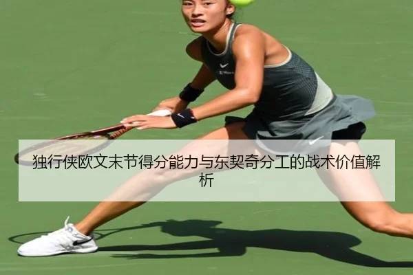 独行侠欧文末节得分能力与东契奇分工的战术价值解析