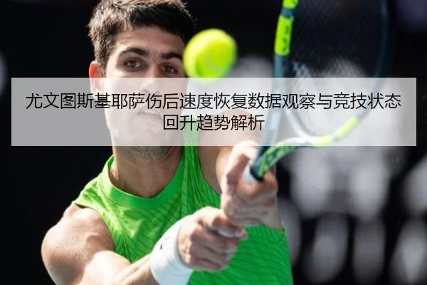 尤文图斯基耶萨伤后速度恢复数据观察与竞技状态回升趋势解析