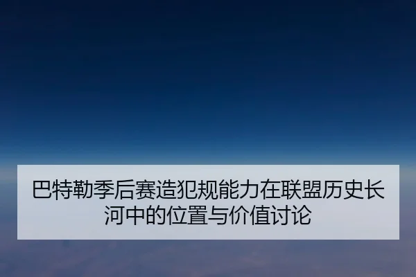 巴特勒季后赛造犯规能力在联盟历史长河中的位置与价值讨论