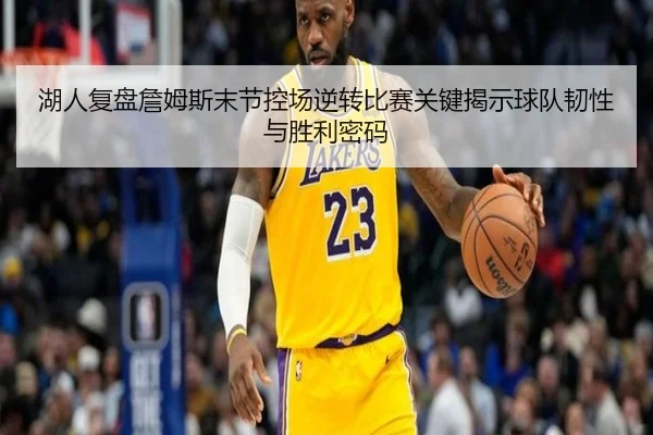 湖人复盘詹姆斯末节控场逆转比赛关键揭示球队韧性与胜利密码