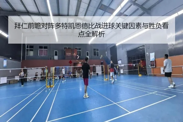 拜仁前瞻对阵多特凯恩德比战进球关键因素与胜负看点全解析